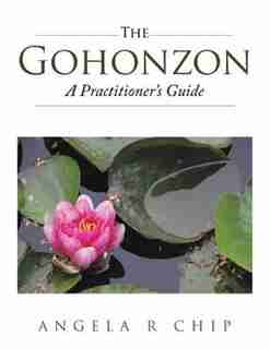 The Gohonzon - A Practitioner's Guide by Angela R Chip