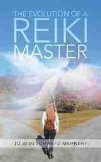 The Evolution of a Reiki Master by Jo Ann Schwetz Mehnert