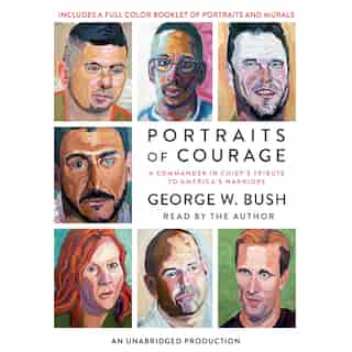 Portraits Of Courage: A Commander In Chief's Tribute To America's Warriors by George W. Bush