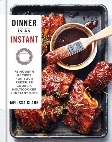 Dinner In An Instant: 75 Modern Recipes For Your Pressure Cooker, Multicooker, And Instant Pot® by Melissa Clark