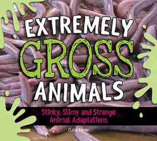 Extremely Gross Animals: Stinky, Slimy And Strange Animal Adaptations? by Claire Eamer