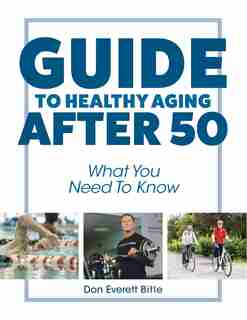Guide To Healthy Aging After 50: What You Need To Know by Don Everett Bitle