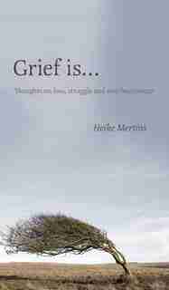 Grief is...: Thoughts on loss, struggle and new beginnings by Heike Mertins
