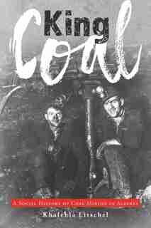 King Coal: A Social History of Coal Mining in Alberta by Khalehla Litschel