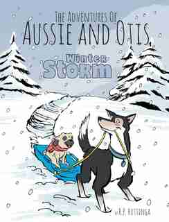 Winter Storm: The Adventures Of Aussie and Otis by R.P Huttinga