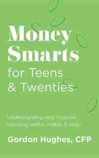 Money Smarts for Teens & Twenties: Understanding why financial planning works, makes it easy! by Gordon Hughes