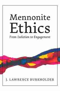 Mennonite Ethics: From Isolation to Engagement by J. Lawrence Burkholder