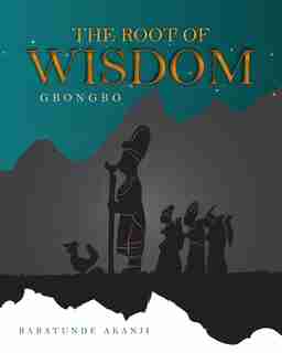 The Root Of Wisdom: Gbongbo by Babatunde Akanji