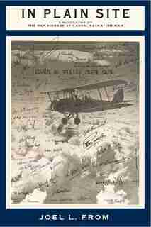 In Plain Site: A Biography Of The Raf Airbase At Caron, Saskatchewan by Joel L. From