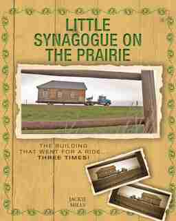 Little Synagogue On The Prairie: The Building That Went For A Ride... Three Times! by Jackie Mills