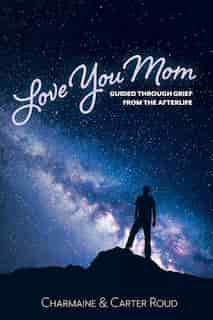 Love You Mom: Guided Through Grief From the Afterlife by Charmaine Roud