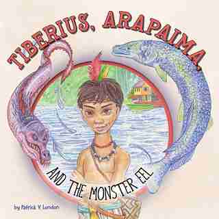 Tiberius, Arapaima, And The Monster Eel by Patrick V London