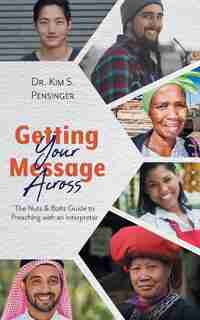 Getting Your Message Across: The Nuts & Bolts Guide To Preaching With An Interpreter by Dr. Kim S. Pensinger