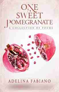 One Sweet Pomegranate: Collection of Poems by Adelina Fabiano
