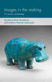 Images In The Making: Art, Process, Archaeology by Ing-marie Back Danielsson