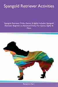 Spangold Retriever Activities Spangold Retriever Tricks, Games & Agility Includes: Spangold Retriever Beginner to Advanced Tricks, Fun Games, Agility & More by Benjamin Hart