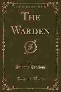 The Warden (Classic Reprint) by Anthony Trollope