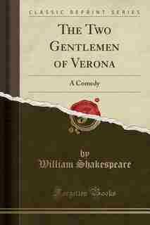 The Two Gentlemen of Verona: A Comedy (Classic Reprint) by William Shakespeare