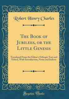 The Book of Jubilees, or the Little Genesis: Translated From the Editor's Ethiopic Text and Edited, With Introduction, Notes and Indices (Classi by Robert Henry Charles