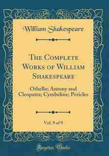 The Complete Works of William Shakespeare, Vol. 9 of 9: Othello; Antony and Cleopatra; Cymbeline; Pericles (Classic Reprint) by William Shakespeare