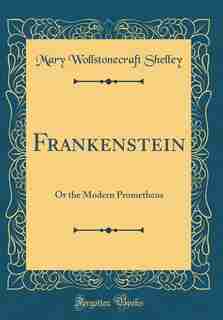 Frankenstein: Or the Modern Prometheus (Classic Reprint) by Mary Wollstonecraft Shelley