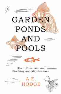 Garden Ponds and Pools - Their Construction, Stocking and Maintenance by A.E. Hodge