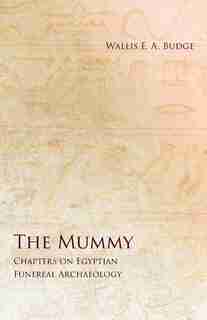The Mummy - Chapters on Egyptian Funereal Archaeology by Wallis E. A. Budge