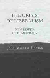 The Crisis Of Liberalism - New Issues Of Democracy by John Atkinson Hobson