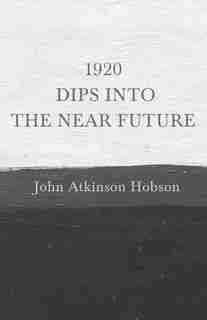 1920 - Dips Into The Near Future by John Atkinson Hobson