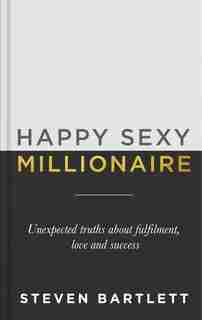 Happy Sexy Millionaire: Unexpected Truths About Fulfillment, Love, And Success by Steven Bartlett