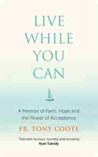 Live While You Can: A Memoir Of Faith, Hope And The Power Of Acceptance by Fr. Tony Coote