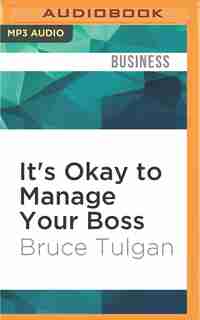 It's Okay To Manage Your Boss: The Step-by-step Program For Making The Best Of Your Most Important Relationship At Work by Bruce Tulgan