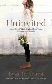 Uninvited: Living Loved When You Feel Less Than, Left Out, And Lonely by Lysa TerKeurst