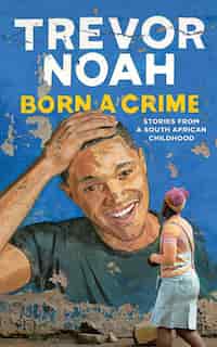 Born A Crime: Stories From A South African Childhood by Trevor Noah