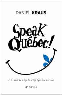 Speak Québec!: A Guide to Day-to-Day Quebec French by Daniel Kraus
