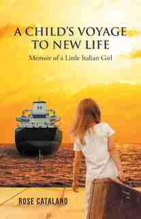A Child's Voyage to New Life: Memoir of a Little Italian Girl by Rose Catalano