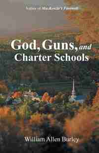 God, Guns, and Charter Schools by William Allen Burley