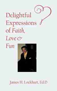 Delightful Expressions of Faith, Love & Fun by Ed.D James H. Lockhart