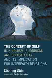 The Concept of Self in Hinduism, Buddhism, and Christianity and Its Implication for Interfaith Relations by Kiseong Shin