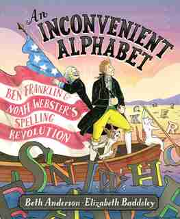 An Inconvenient Alphabet: Ben Franklin & Noah Webster's Spelling Revolution by Beth Anderson
