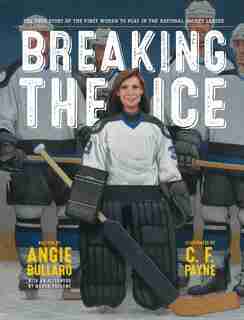 Breaking The Ice: The True Story Of The First Woman To Play In The National Hockey League by Angie Bullaro