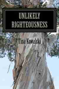 Unlikely Righteousness by Tina Kowalski