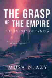 The Grasp of the Empire: The Events of Eyncia by Musa Adnan Niazy