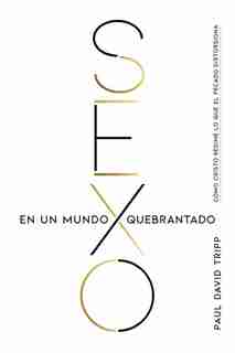 Sexo En Un Mundo Quebrantado: Cómo Cristo Redime Lo Que El Pecado Distorsiona by Paul David Tripp