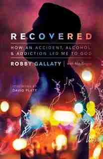 Recovered: How An Accident, Alcohol, And Addiction Led Me To God by Robby Gallaty