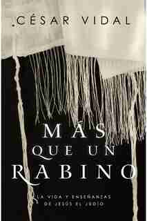 Más Que Un Rabino: La Vida Y Enseñanzas De Jesús El Judío by Cesar Vidal