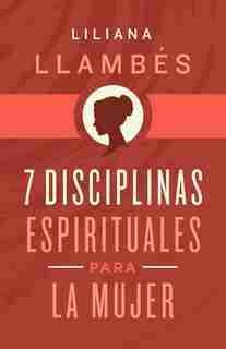 7 Disciplinas Espirituales Para La Mujer by Liliana Llambés