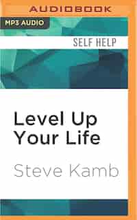 Level Up Your Life: How To Unlock Adventure And Happiness By Becoming The Hero Of Your Own Story by Steve Kamb