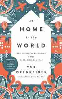 At Home In The World: Reflections On Belonging While Wandering The Globe by Tsh Oxenreider