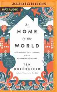 At Home In The World: Reflections On Belonging While Wandering The Globe by Tsh Oxenreider